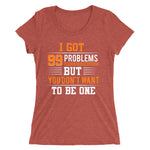 I Got 99 Problems But You Don't Want To Be One | Premium Woman T-Shirt