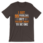 I Got 99 Problems But You Don't Want To Be One | Premium Men's T-Shirt