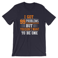 I Got 99 Problems But You Don't Want To Be One | Premium Men's T-Shirt