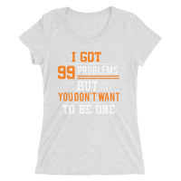 I Got 99 Problems But You Don't Want To Be One | Premium Woman T-Shirt