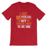 I Got 99 Problems But You Don't Want To Be One | Premium Men's T-Shirt