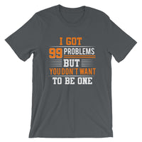 I Got 99 Problems But You Don't Want To Be One | Premium Men's T-Shirt