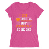 I Got 99 Problems But You Don't Want To Be One | Premium Woman T-Shirt